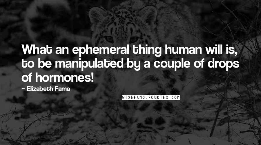 Elizabeth Fama quotes: What an ephemeral thing human will is, to be manipulated by a couple of drops of hormones!