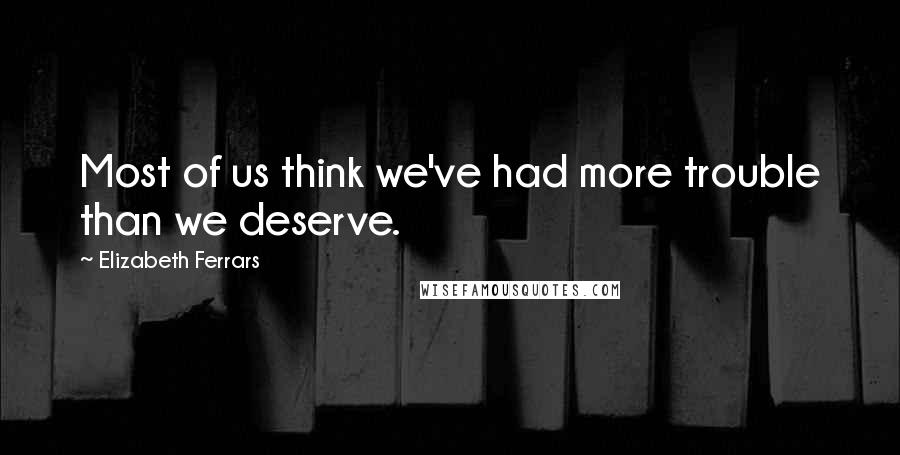 Elizabeth Ferrars quotes: Most of us think we've had more trouble than we deserve.