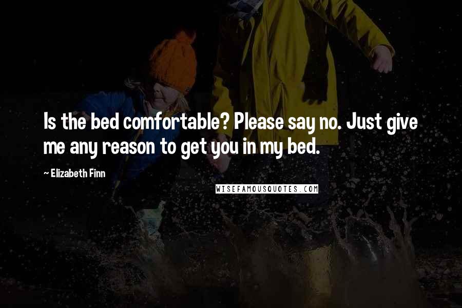 Elizabeth Finn quotes: Is the bed comfortable? Please say no. Just give me any reason to get you in my bed.