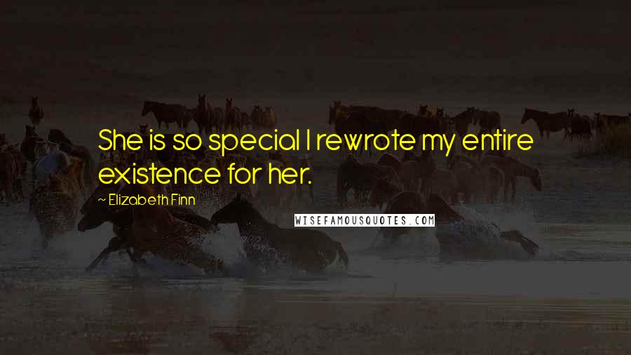 Elizabeth Finn quotes: She is so special I rewrote my entire existence for her.