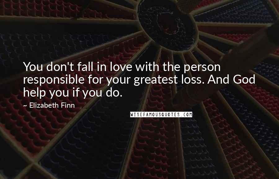 Elizabeth Finn quotes: You don't fall in love with the person responsible for your greatest loss. And God help you if you do.