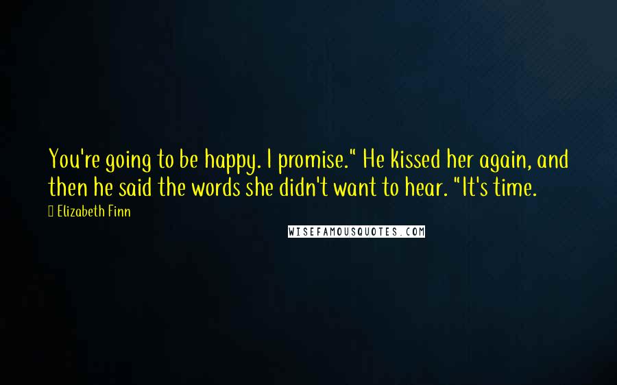 Elizabeth Finn quotes: You're going to be happy. I promise." He kissed her again, and then he said the words she didn't want to hear. "It's time.