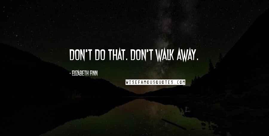 Elizabeth Finn quotes: Don't do that. Don't walk away.