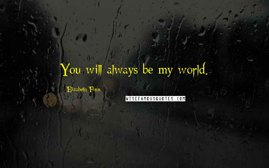 Elizabeth Finn quotes: You will always be my world.