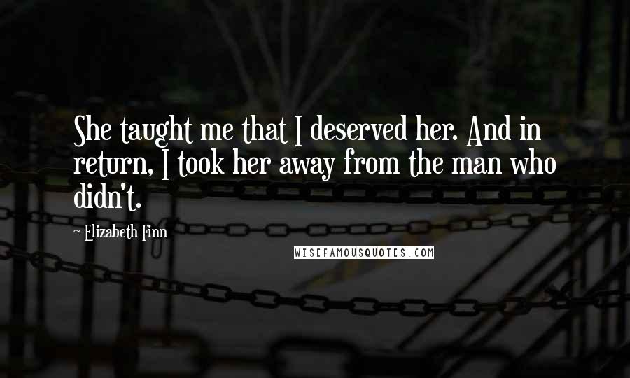 Elizabeth Finn quotes: She taught me that I deserved her. And in return, I took her away from the man who didn't.