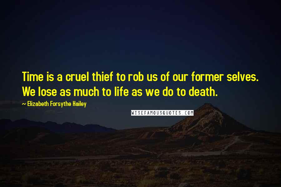 Elizabeth Forsythe Hailey quotes: Time is a cruel thief to rob us of our former selves. We lose as much to life as we do to death.