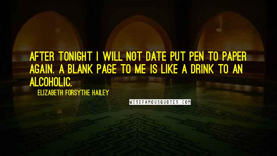 Elizabeth Forsythe Hailey quotes: After tonight I will not date put pen to paper again. A blank page to me is like a drink to an alcoholic.