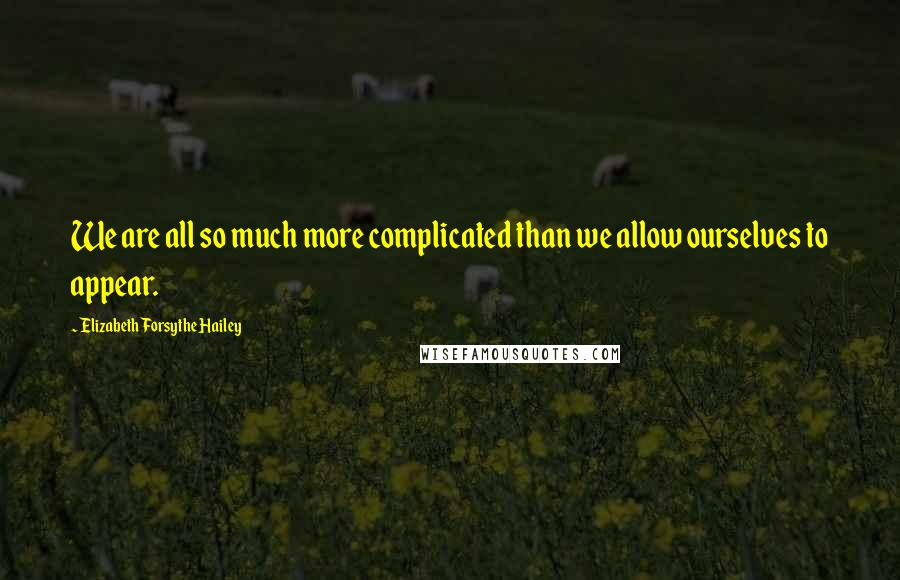 Elizabeth Forsythe Hailey quotes: We are all so much more complicated than we allow ourselves to appear.
