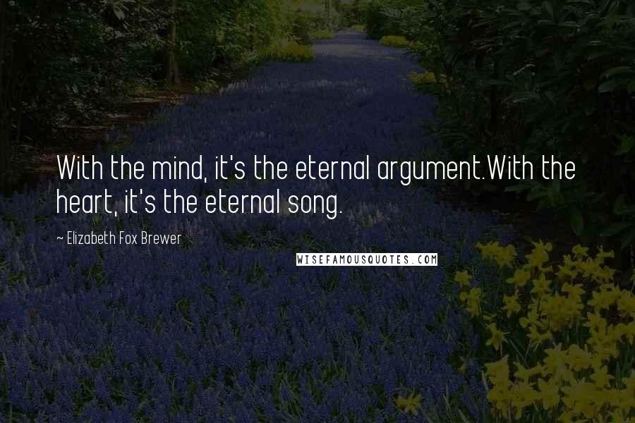 Elizabeth Fox Brewer quotes: With the mind, it's the eternal argument.With the heart, it's the eternal song.