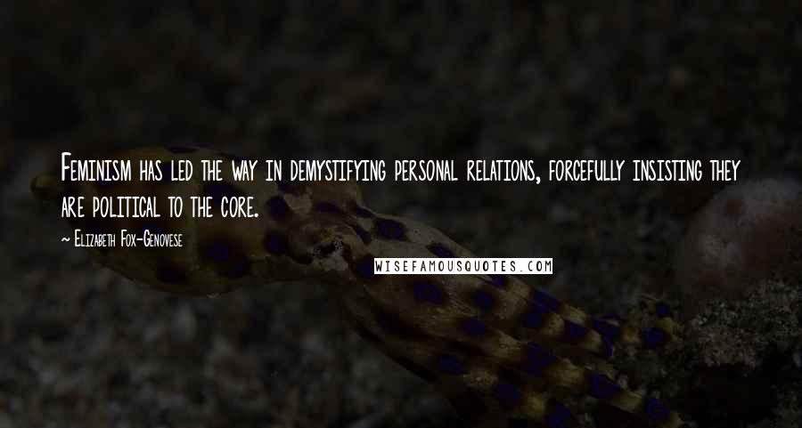 Elizabeth Fox-Genovese quotes: Feminism has led the way in demystifying personal relations, forcefully insisting they are political to the core.