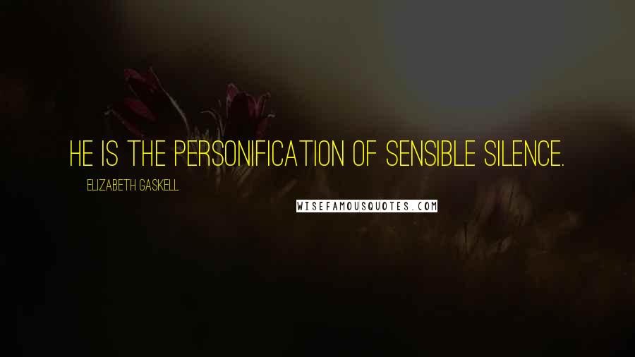 Elizabeth Gaskell quotes: He is the personification of sensible silence.