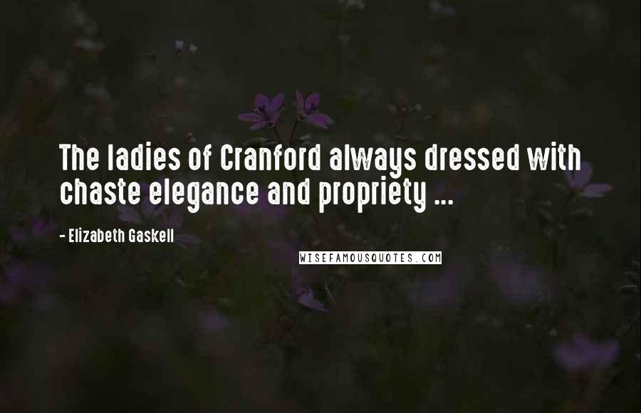 Elizabeth Gaskell quotes: The ladies of Cranford always dressed with chaste elegance and propriety ...