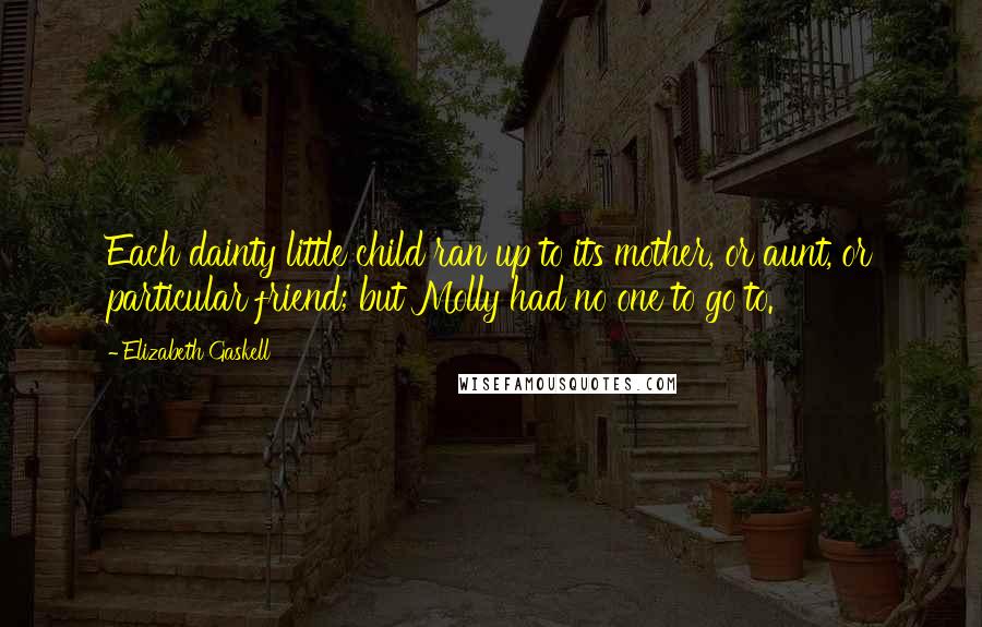 Elizabeth Gaskell quotes: Each dainty little child ran up to its mother, or aunt, or particular friend; but Molly had no one to go to.