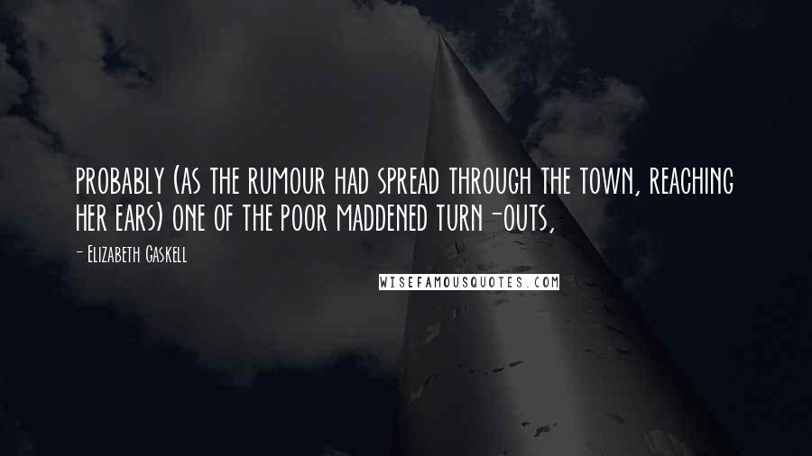 Elizabeth Gaskell quotes: probably (as the rumour had spread through the town, reaching her ears) one of the poor maddened turn-outs, Elizabeth Gaskell quotes: probably (as the rumour had spread through the town, reaching her ears) one of the poor maddened turn-outs,