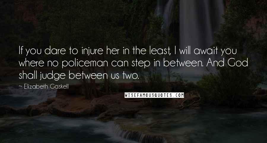 Elizabeth Gaskell quotes: If you dare to injure her in the least, I will await you where no policeman can step in between. And God shall judge between us two. Elizabeth Gaskell quotes: If you dare to injure her in the least, I will await you where no policeman can step in between. And God shall judge between us two.