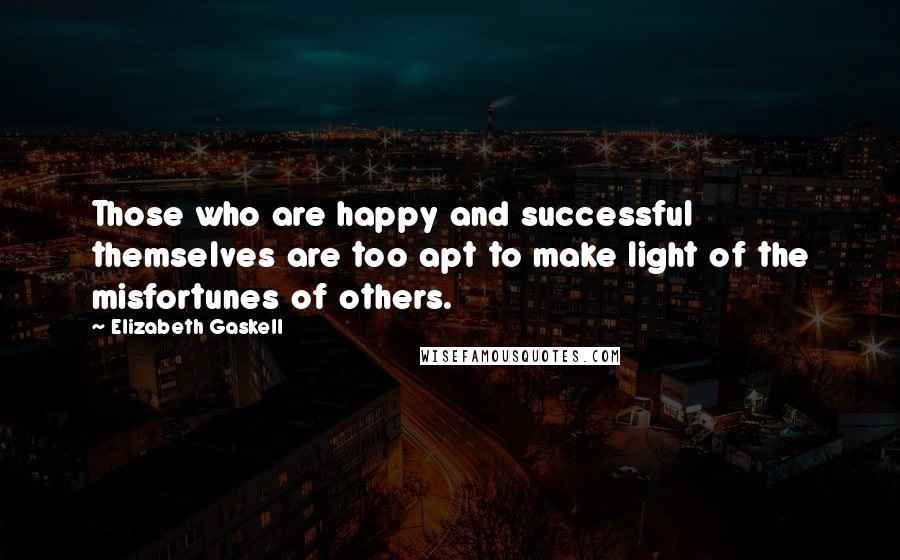 Elizabeth Gaskell quotes: Those who are happy and successful themselves are too apt to make light of the misfortunes of others. Elizabeth Gaskell quotes: Those who are happy and successful themselves are too apt to make light of the misfortunes of others.