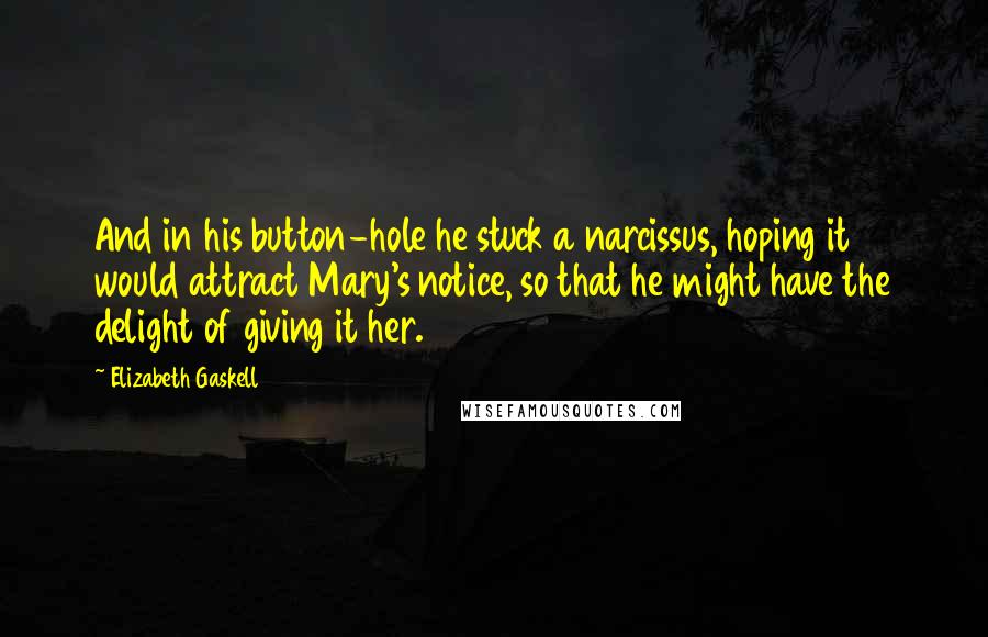 Elizabeth Gaskell quotes: And in his button-hole he stuck a narcissus, hoping it would attract Mary's notice, so that he might have the delight of giving it her.