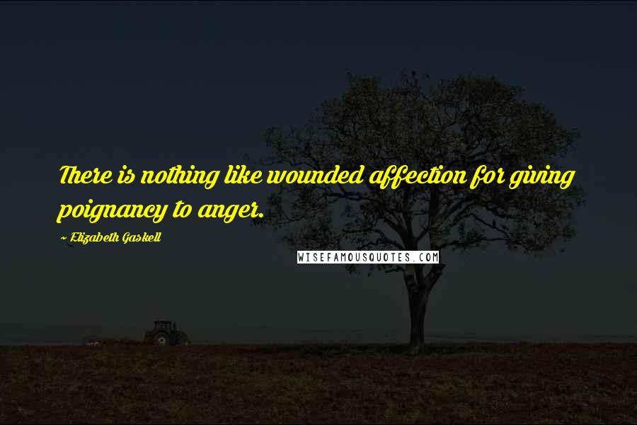 Elizabeth Gaskell quotes: There is nothing like wounded affection for giving poignancy to anger.