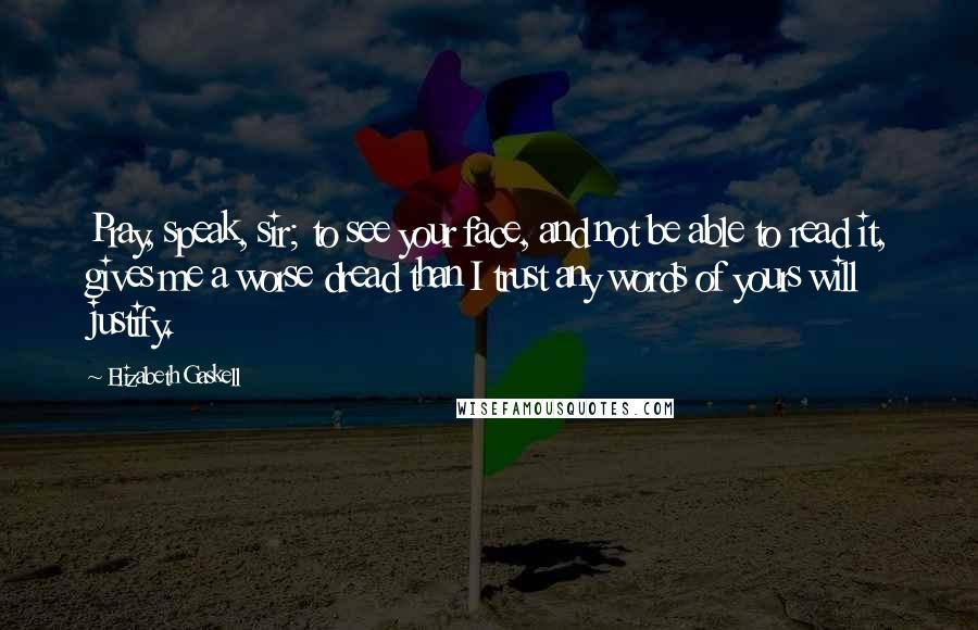 Elizabeth Gaskell quotes: Pray, speak, sir; to see your face, and not be able to read it, gives me a worse dread than I trust any words of yours will justify. Elizabeth Gaskell quotes: Pray, speak, sir; to see your face, and not be able to read it, gives me a worse dread than I trust any words of yours will justify.
