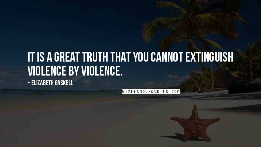 Elizabeth Gaskell quotes: It is a great truth that you cannot extinguish violence by violence.