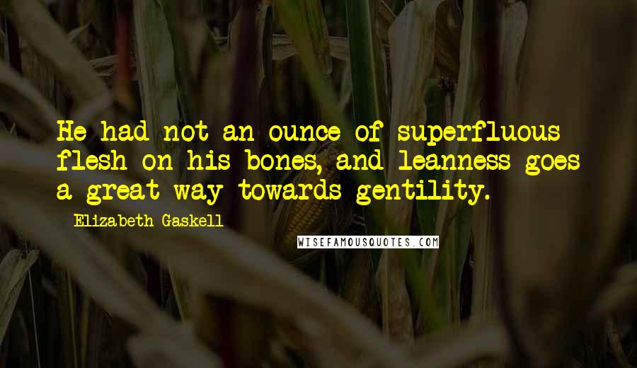 Elizabeth Gaskell quotes: He had not an ounce of superfluous flesh on his bones, and leanness goes a great way towards gentility. Elizabeth Gaskell quotes: He had not an ounce of superfluous flesh on his bones, and leanness goes a great way towards gentility.