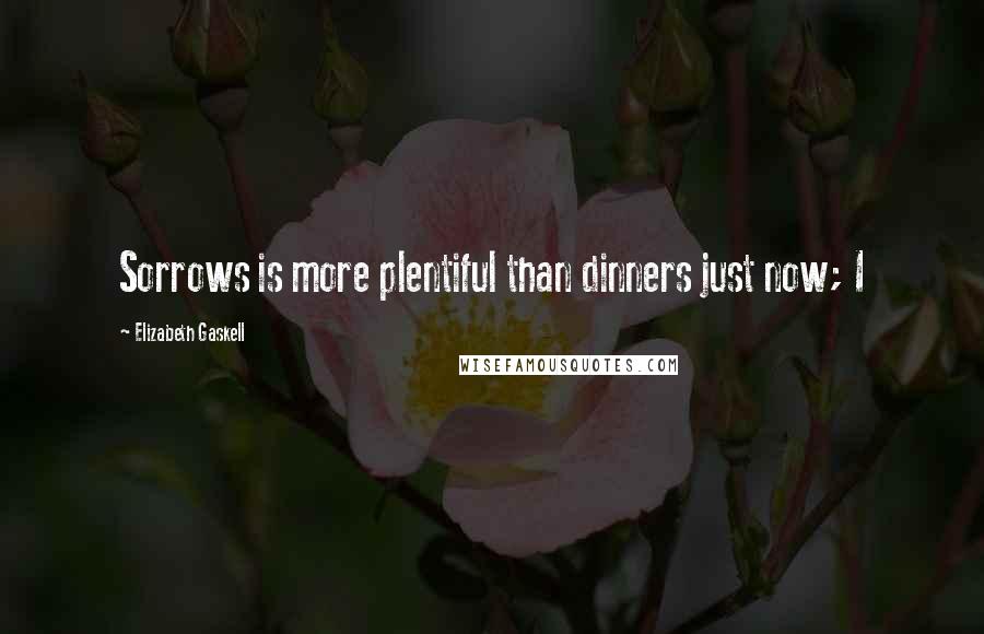 Elizabeth Gaskell quotes: Sorrows is more plentiful than dinners just now; I