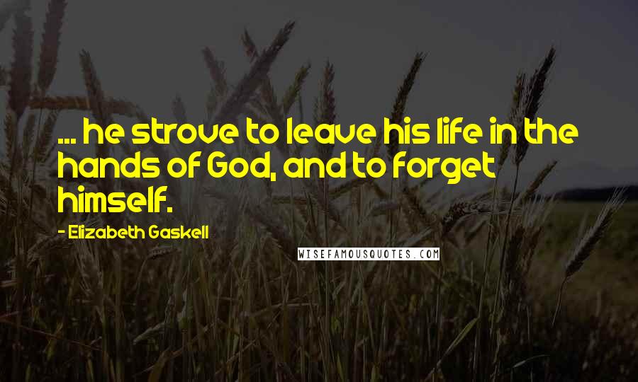 Elizabeth Gaskell quotes: ... he strove to leave his life in the hands of God, and to forget himself.