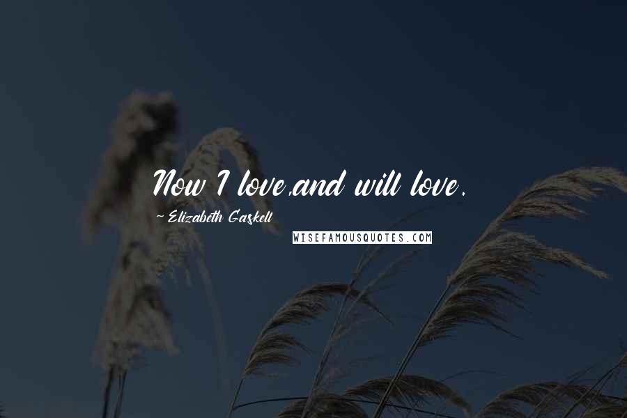 Elizabeth Gaskell quotes: Now I love,and will love.
