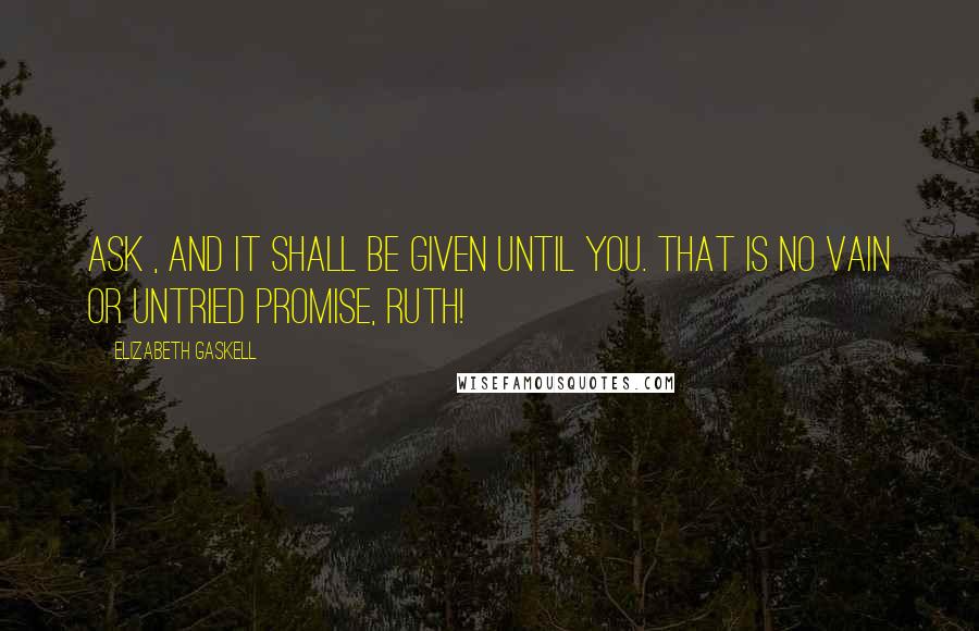 Elizabeth Gaskell quotes: Ask , and it shall be given until you. That is no vain or untried promise, Ruth!