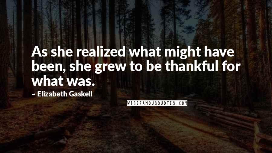 Elizabeth Gaskell quotes: As she realized what might have been, she grew to be thankful for what was.