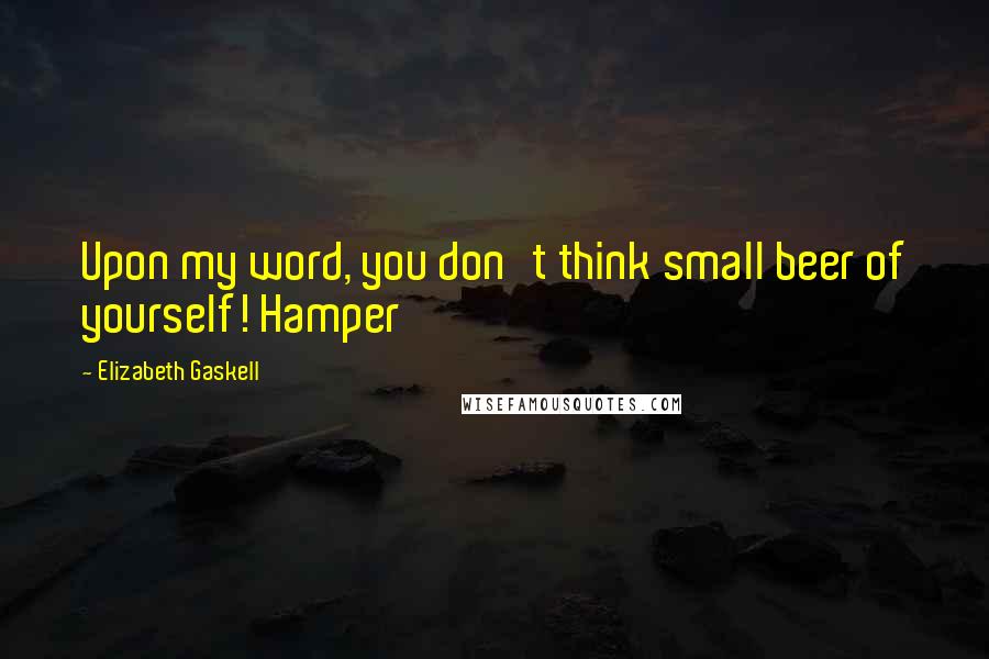 Elizabeth Gaskell quotes: Upon my word, you don't think small beer of yourself! Hamper