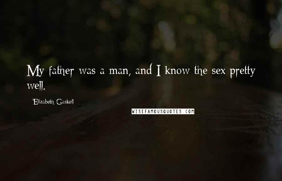 Elizabeth Gaskell quotes: My father was a man, and I know the sex pretty well.