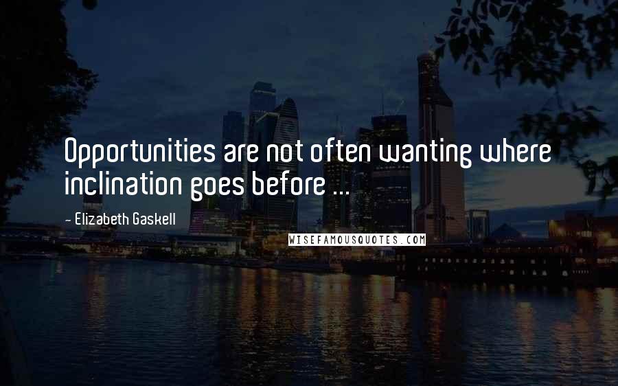 Elizabeth Gaskell quotes: Opportunities are not often wanting where inclination goes before ...