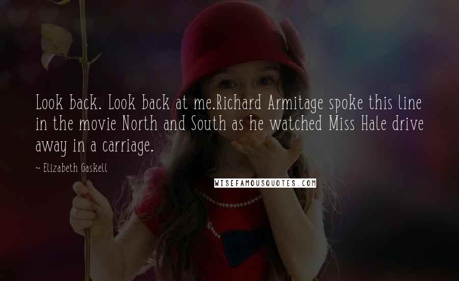 Elizabeth Gaskell quotes: Look back. Look back at me.Richard Armitage spoke this line in the movie North and South as he watched Miss Hale drive away in a carriage.