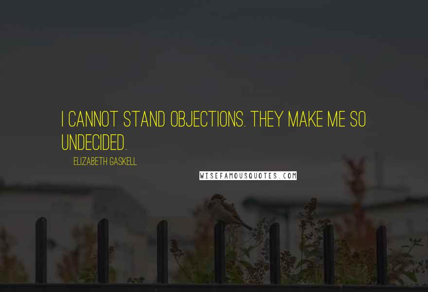 Elizabeth Gaskell quotes: I cannot stand objections. They make me so undecided.