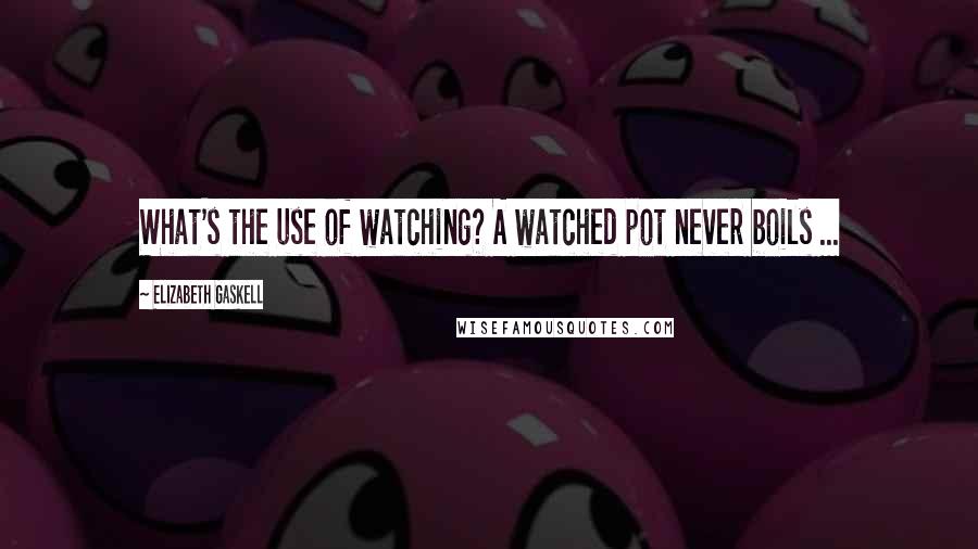 Elizabeth Gaskell quotes: What's the use of watching? A watched pot never boils ...