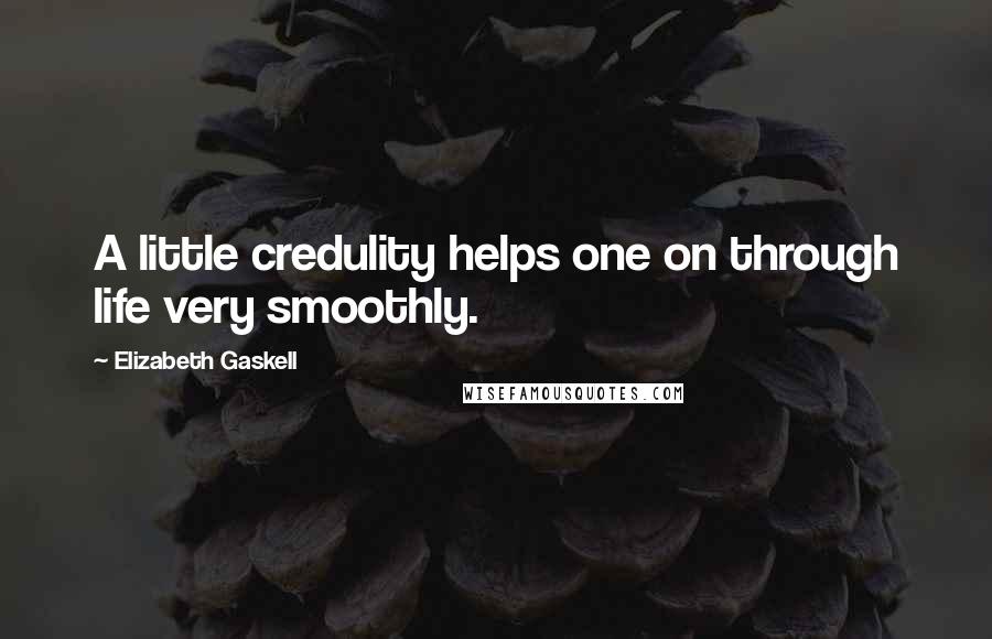 Elizabeth Gaskell quotes: A little credulity helps one on through life very smoothly.