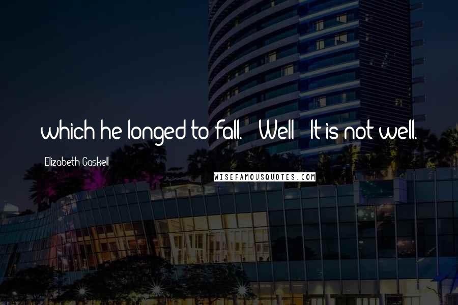 Elizabeth Gaskell quotes: which he longed to fall. "'Well! It is not well.