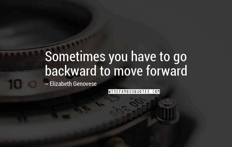 Elizabeth Genovese quotes: Sometimes you have to go backward to move forward