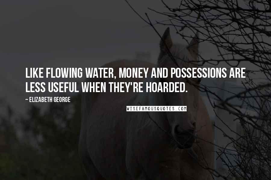 Elizabeth George quotes: Like flowing water, money and possessions are less useful when they're hoarded.