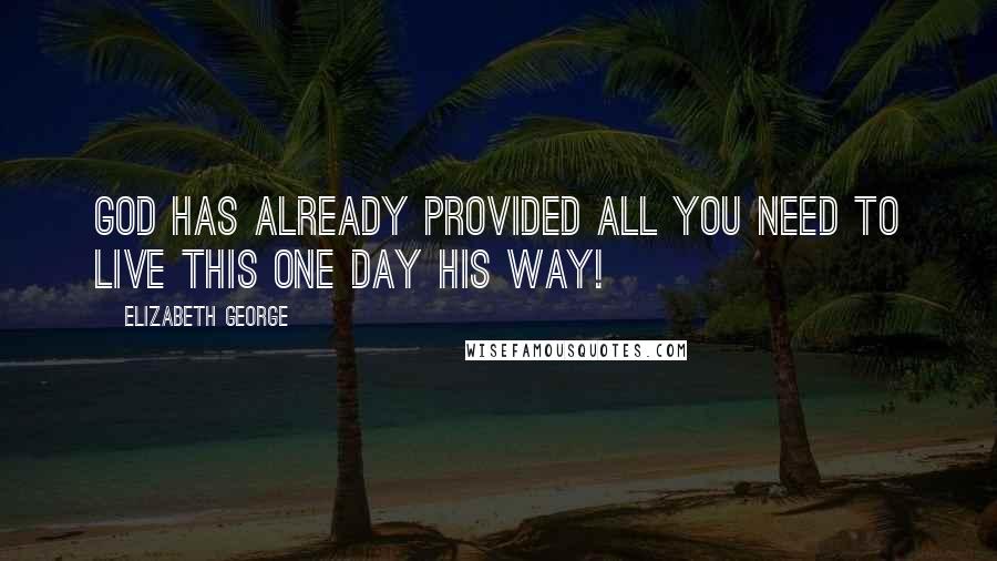 Elizabeth George quotes: God has already provided all you need to live this one day His way!