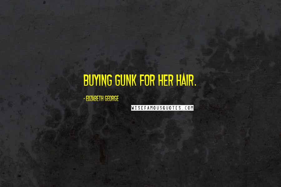 Elizabeth George quotes: Buying gunk for her hair.