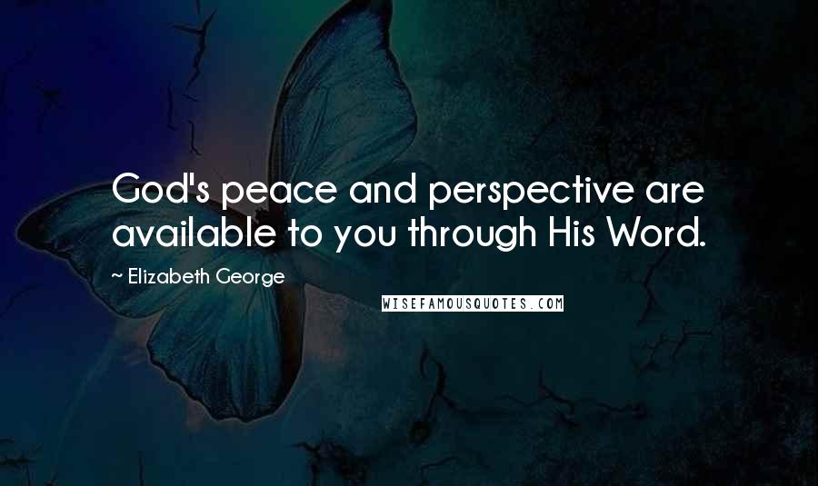 Elizabeth George quotes: God's peace and perspective are available to you through His Word.