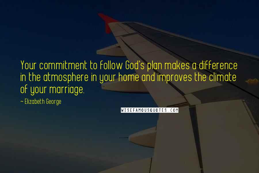 Elizabeth George quotes: Your commitment to follow God's plan makes a difference in the atmosphere in your home and improves the climate of your marriage.