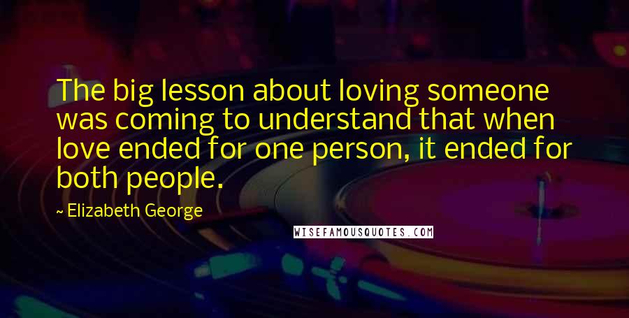 Elizabeth George quotes: The big lesson about loving someone was coming to understand that when love ended for one person, it ended for both people.