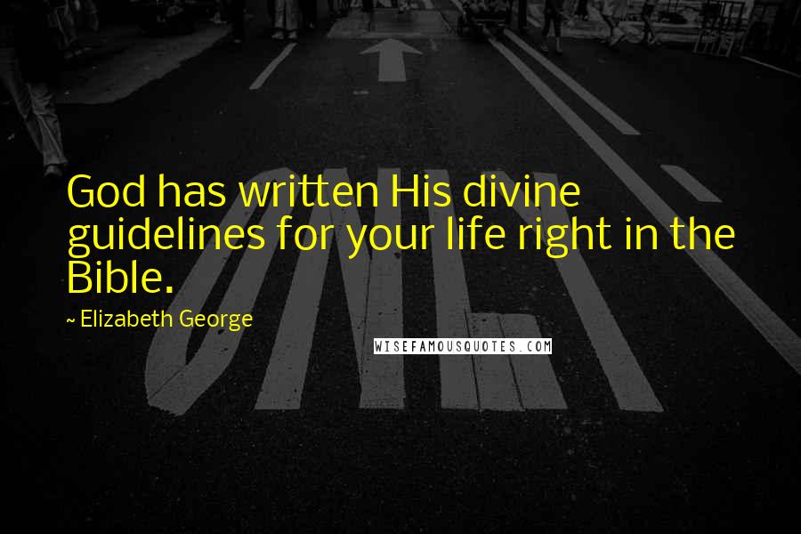 Elizabeth George quotes: God has written His divine guidelines for your life right in the Bible.