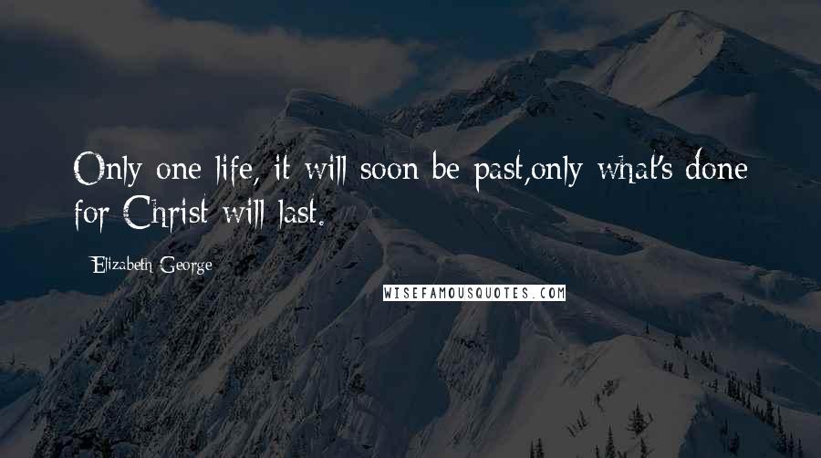 Elizabeth George quotes: Only one life, it will soon be past,only what's done for Christ will last.