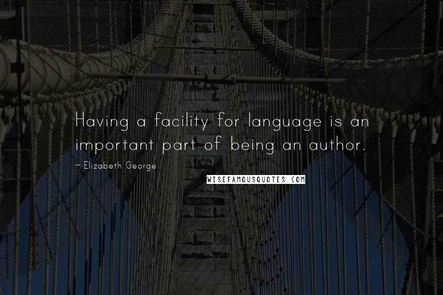 Elizabeth George quotes: Having a facility for language is an important part of being an author.