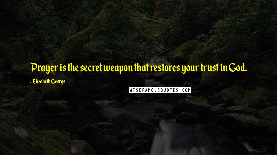 Elizabeth George quotes: Prayer is the secret weapon that restores your trust in God.