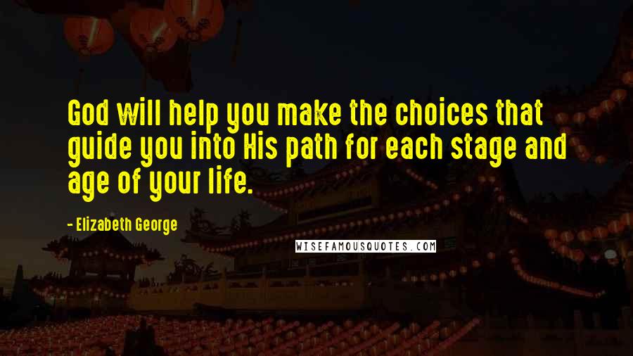 Elizabeth George quotes: God will help you make the choices that guide you into His path for each stage and age of your life. Elizabeth George quotes: God will help you make the choices that guide you into His path for each stage and age of your life.